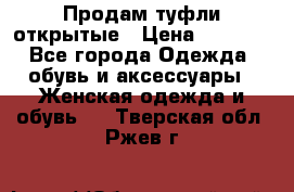 Продам туфли открытые › Цена ­ 4 500 - Все города Одежда, обувь и аксессуары » Женская одежда и обувь   . Тверская обл.,Ржев г.